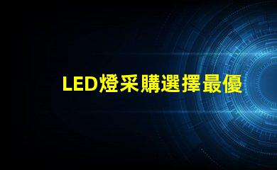 LED燈采購選擇最優(yōu)供應(yīng)商的關(guān)鍵因素是什么