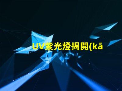 UV紫光燈揭開(kāi)其在工業(yè)應(yīng)用中的潛力