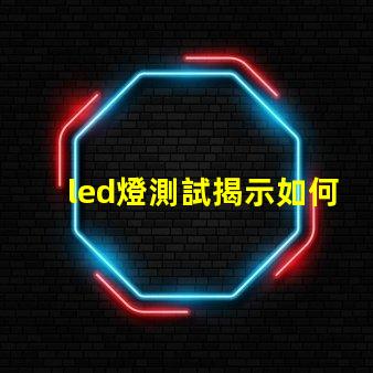 led燈測試揭示如何高效評(píng)估LED燈性能