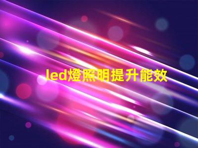 led燈照明提升能效與舒適度的智能解決方案