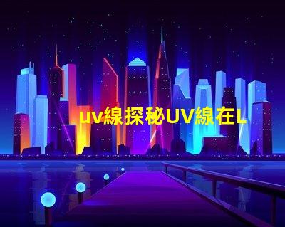 uv線探秘UV線在LED光源中的應(yīng)用價值