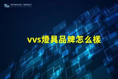 vvs燈具品牌怎么樣深入分析vvs燈具品牌的市場表現(xiàn)