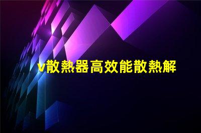 v散熱器高效能散熱解決方案揭秘