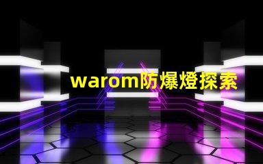 warom防爆燈探索warom防爆燈的安全與高效性能