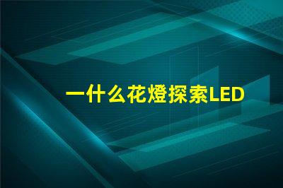 一什么花燈探索LED花燈的神秘魅力