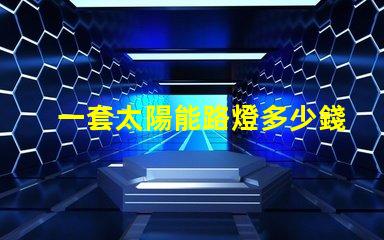 一套太陽能路燈多少錢揭示性價(jià)比與質(zhì)量的關(guān)鍵因素