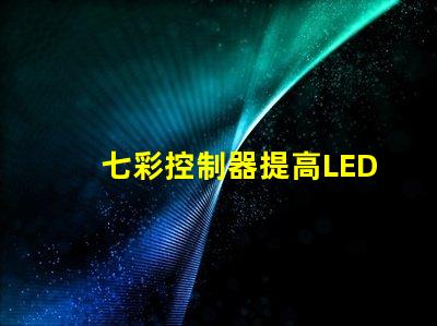 七彩控制器提高LED燈光效果的關(guān)鍵設(shè)備嗎