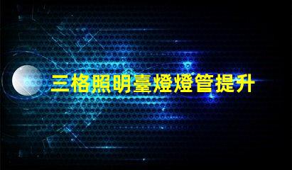 三格照明臺燈燈管提升工作效率的照明解決方案