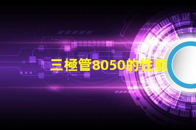 三極管8050的性能優(yōu)勢是什么深入分析8050三極管的特殊應用