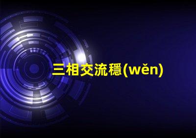 三相交流穩(wěn)壓電路高效能穩(wěn)壓解決方案揭秘