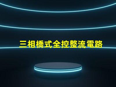 三相橋式全控整流電路深入解析電路高效能設(shè)計(jì)