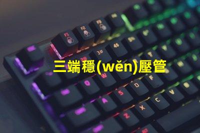 三端穩(wěn)壓管有哪些型號(hào)探索三端穩(wěn)壓管型號(hào)的全面指南