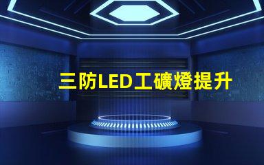 三防LED工礦燈提升工作安全性的最佳選擇嗎