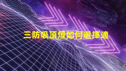 三防吸頂燈如何選擇適合您需求的三防吸頂燈