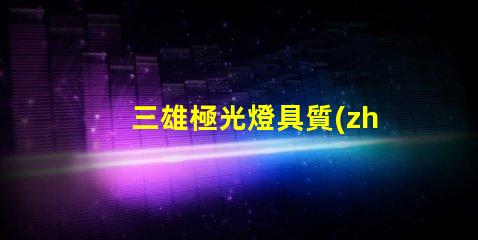 三雄極光燈具質(zhì)量怎么樣全面解析三雄極光的燈具性能與可靠性