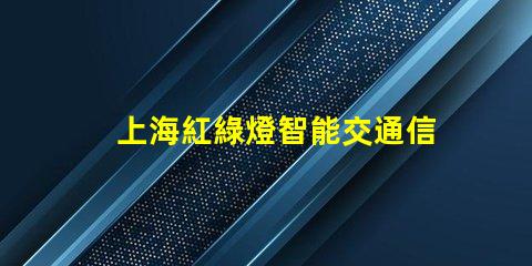 上海紅綠燈智能交通信號(hào)系統(tǒng)如何提升城市出行效率