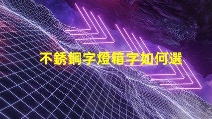 不銹鋼字燈箱字如何選擇最耐用的材料