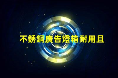 不銹鋼廣告燈箱耐用且吸引眼球的商業(yè)宣傳工具