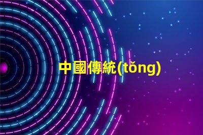 中國傳統(tǒng)工藝花燈探索花燈背后的文化傳承