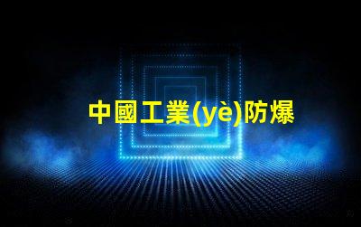 中國工業(yè)防爆燈十大名牌揭示行業(yè)領軍品牌背后的秘密