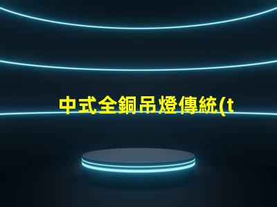 中式全銅吊燈傳統(tǒng)工藝與現(xiàn)代設(shè)計(jì)完美融合,您準(zhǔn)備好了嗎