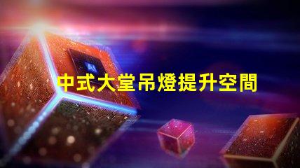 中式大堂吊燈提升空間格調(diào)的設(shè)計選擇