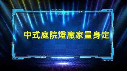 中式庭院燈廠家量身定制的優(yōu)質(zhì)選擇,如何選擇