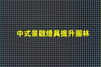 中式景觀燈具提升園林美感的秘密武器