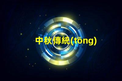 中秋傳統(tǒng)花燈探索花燈背后的文化意義與魅力