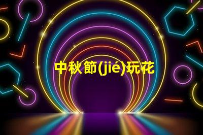 中秋節(jié)玩花燈如何選擇最具創(chuàng)意的花燈