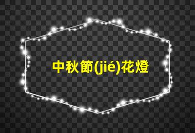 中秋節(jié)花燈設(shè)計如何打造獨特的中秋節(jié)燈籠