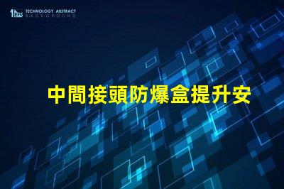 中間接頭防爆盒提升安全性與可靠性的關(guān)鍵方案