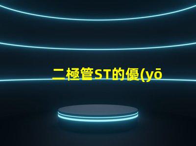 二極管ST的優(yōu)勢(shì)與市場(chǎng)應(yīng)用探究ST二極管的行業(yè)影響力