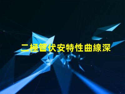 二極管伏安特性曲線深入解析二極管工作原理