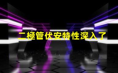 二極管伏安特性深入了解二極管的電流與電壓關(guān)系