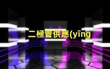 二極管供應(yīng)廠家選擇最佳供應(yīng)商的關(guān)鍵因素是什么