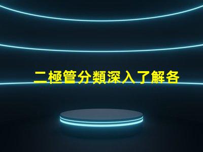 二極管分類深入了解各種二極管類型及其應(yīng)用