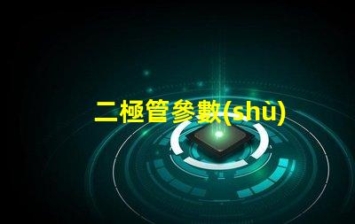 二極管參數(shù)深入了解二極管性能的關(guān)鍵因素