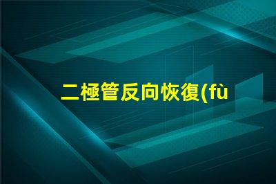 二極管反向恢復(fù)反向恢復(fù)特性解析與應(yīng)用探討