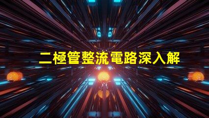 二極管整流電路深入解析整流原理與應(yīng)用