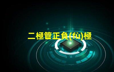 二極管正負(fù)極判斷簡(jiǎn)單易懂的判斷方法揭秘