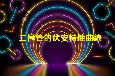 二極管的伏安特性曲線深入解析二極管電流與電壓關系