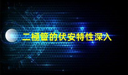 二極管的伏安特性深入了解電流與電壓的關(guān)系