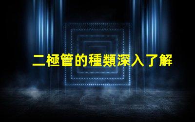 二極管的種類深入了解不同二極管的應用與特性