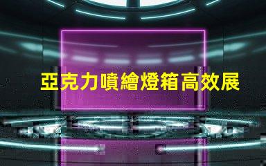 亞克力噴繪燈箱高效展示與節(jié)能照明的完美結(jié)合