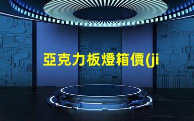 亞克力板燈箱價(jià)格探討市場行情與成本分析