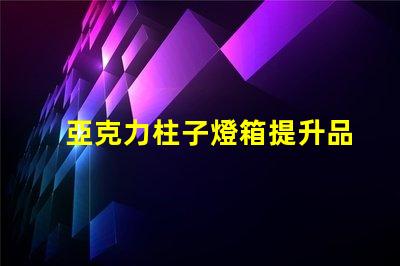 亞克力柱子燈箱提升品牌形象的照明解決方案