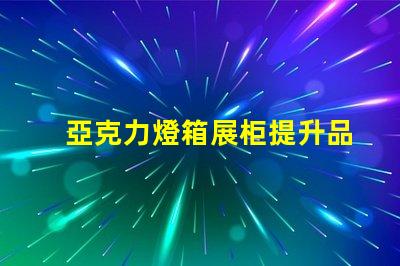 亞克力燈箱展柜提升品牌曝光的理想選擇