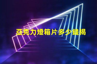 亞克力燈箱片多少錢揭示燈箱材料成本的真相