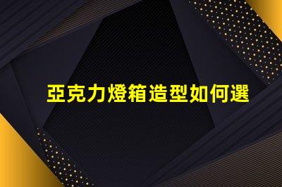 亞克力燈箱造型如何選擇吸引眼球的設(shè)計(jì)